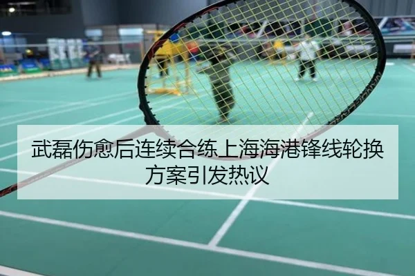 武磊伤愈后连续合练上海海港锋线轮换方案引发热议
