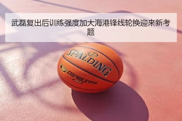 武磊复出后训练强度加大海港锋线轮换迎来新考题