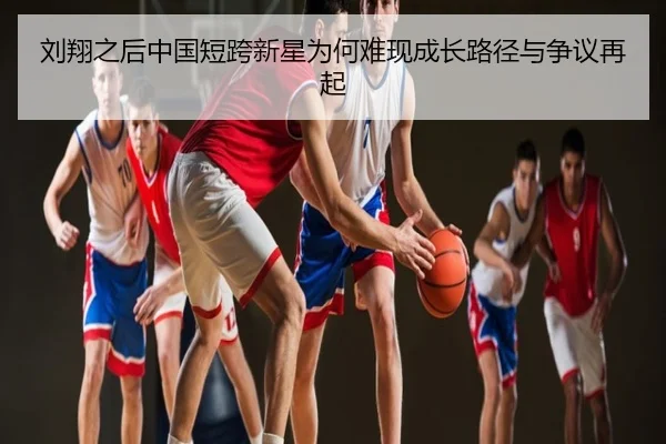 刘翔之后中国短跨新星为何难现成长路径与争议再起
