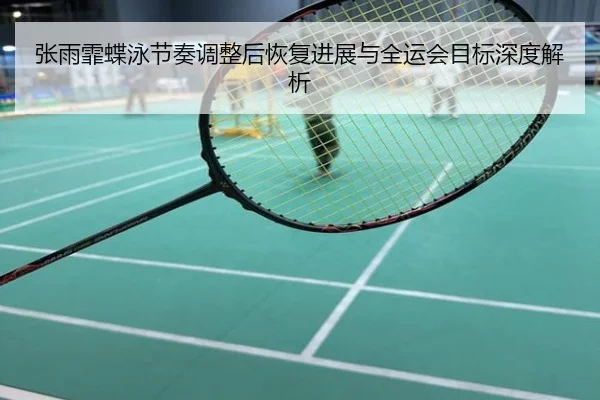 张雨霏蝶泳节奏调整后恢复进展与全运会目标深度解析